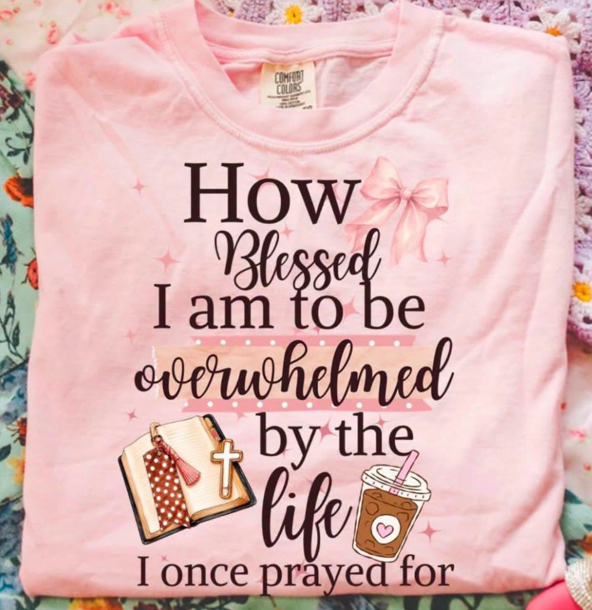 How Blessed I Am to Be Overwhelmed by the Life I Once Prayed For T-Shirt